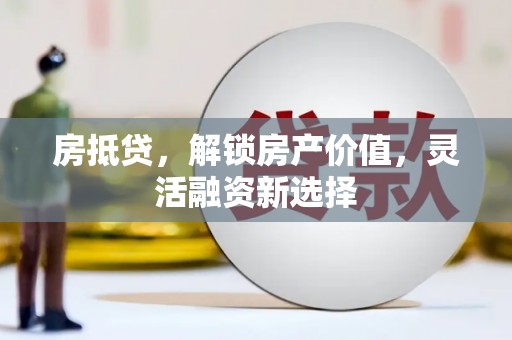 中寮房抵贷，解锁房产价值，灵活融资新选择