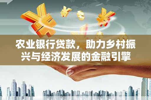 中寮农业银行贷款，助力乡村振兴与经济发展的金融引擎
