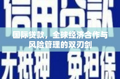 中寮国际贷款，全球经济合作与风险管理的双刃剑