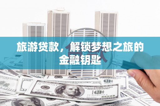 中寮旅游贷款，解锁梦想之旅的金融钥匙
