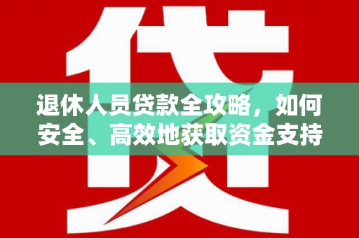 中寮退休人员贷款全攻略，如何安全、高效地获取资金支持