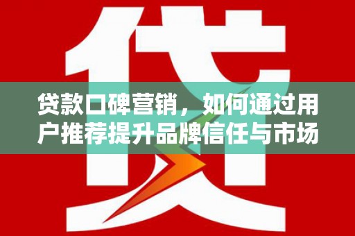 中寮贷款口碑营销，如何通过用户推荐提升品牌信任与市场份额