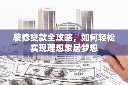 中寮装修贷款全攻略，如何轻松实现理想家居梦想