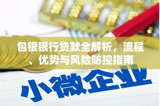 中寮包银银行贷款全解析，流程、优势与风险防控指南