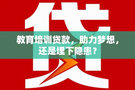 中寮教育培训贷款，助力梦想，还是埋下隐患？