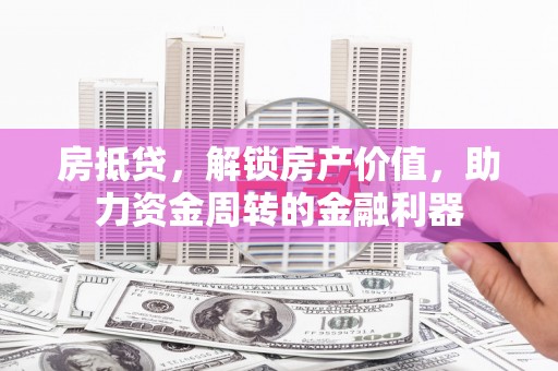 中寮房抵贷，解锁房产价值，助力资金周转的金融利器