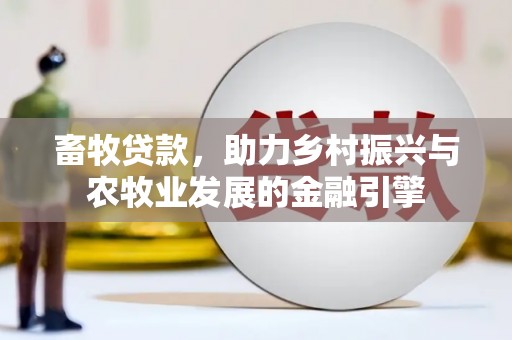 中寮畜牧贷款，助力乡村振兴与农牧业发展的金融引擎