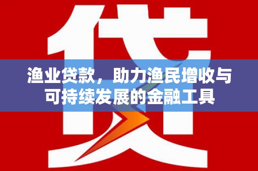 中寮渔业贷款，助力渔民增收与可持续发展的金融工具