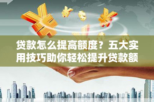 中寮贷款怎么提高额度？五大实用技巧助你轻松提升贷款额度
