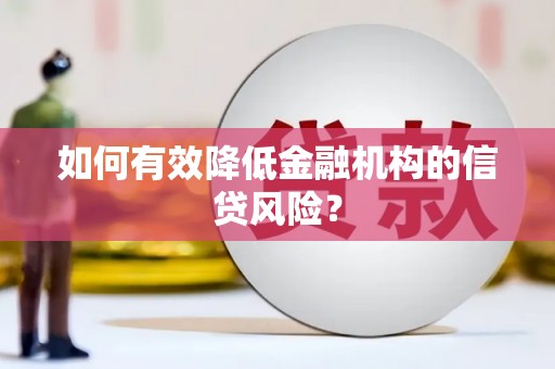中寮如何有效降低金融机构的信贷风险？