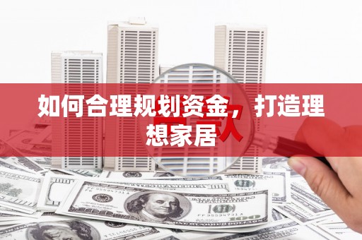 中寮如何合理规划资金，打造理想家居