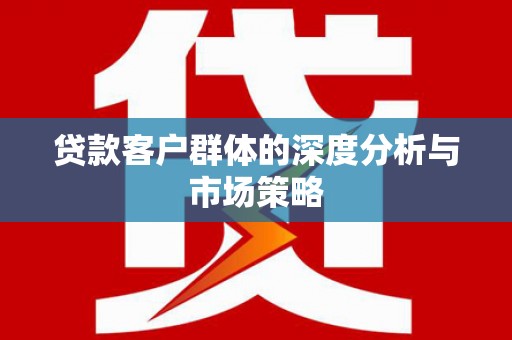 中寮贷款客户群体的深度分析与市场策略
