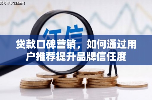 中寮贷款口碑营销，如何通过用户推荐提升品牌信任度