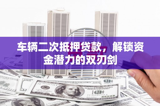 中寮车辆二次抵押贷款，解锁资金潜力的双刃剑
