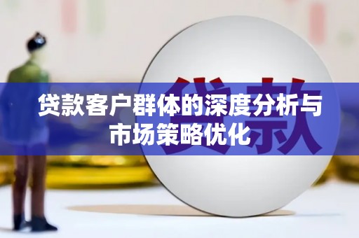 中寮贷款客户群体的深度分析与市场策略优化