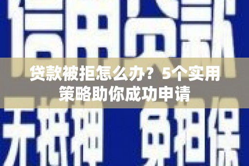中寮贷款被拒怎么办？5个实用策略助你成功申请