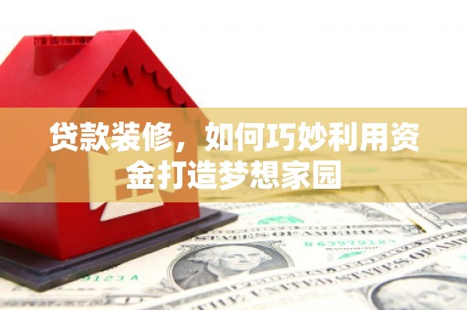 中寮贷款装修，如何巧妙利用资金打造梦想家园