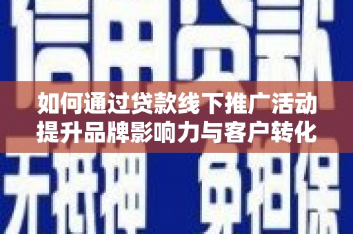 中寮如何通过贷款线下推广活动提升品牌影响力与客户转化率