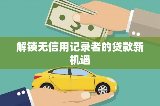 中寮解锁无信用记录者的贷款新机遇