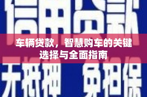 中寮车辆贷款，智慧购车的关键选择与全面指南