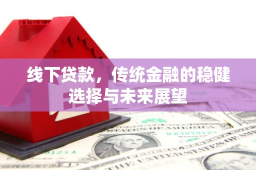 中寮线下贷款，传统金融的稳健选择与未来展望