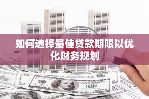 中寮如何选择最佳贷款期限以优化财务规划