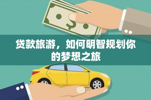 中寮贷款旅游，如何明智规划你的梦想之旅