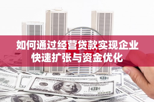 中寮如何通过经营贷款实现企业快速扩张与资金优化