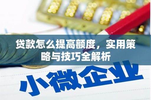 中寮贷款怎么提高额度，实用策略与技巧全解析