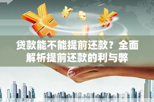 中寮贷款能不能提前还款？全面解析提前还款的利与弊