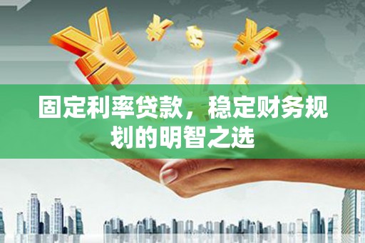 中寮固定利率贷款，稳定财务规划的明智之选