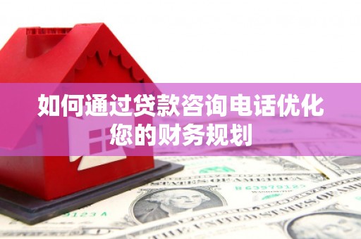 中寮如何通过贷款咨询电话优化您的财务规划