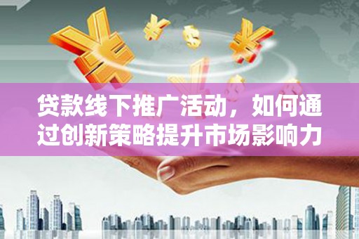 中寮贷款线下推广活动，如何通过创新策略提升市场影响力