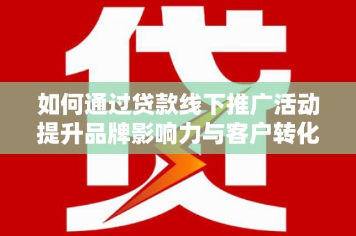 中寮如何通过贷款线下推广活动提升品牌影响力与客户转化率