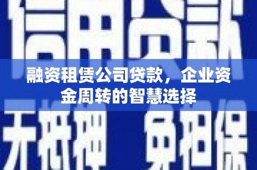 中寮融资租赁公司贷款，企业资金周转的智慧选择
