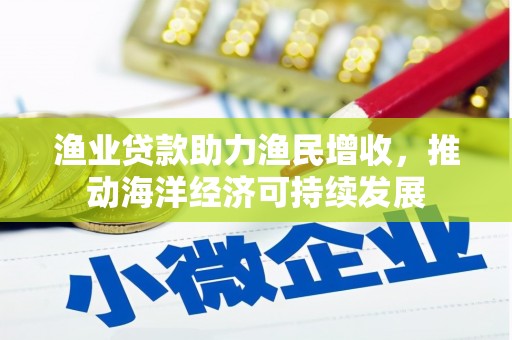 中寮渔业贷款助力渔民增收，推动海洋经济可持续发展