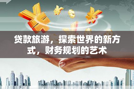 中寮贷款旅游，探索世界的新方式，财务规划的艺术