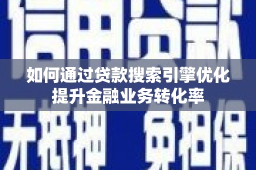中寮如何通过贷款搜索引擎优化提升金融业务转化率
