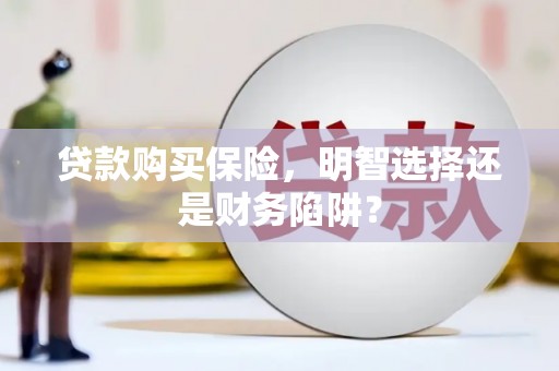 中寮贷款购买保险，明智选择还是财务陷阱？