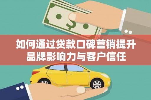 中寮如何通过贷款口碑营销提升品牌影响力与客户信任
