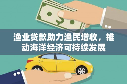 中寮渔业贷款助力渔民增收，推动海洋经济可持续发展