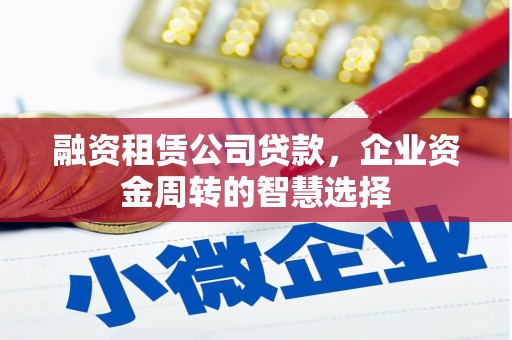 中寮融资租赁公司贷款，企业资金周转的智慧选择