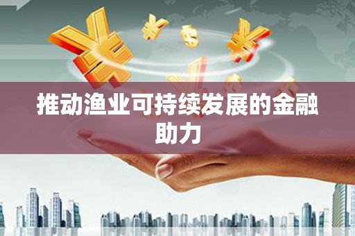 中寮推动渔业可持续发展的金融助力