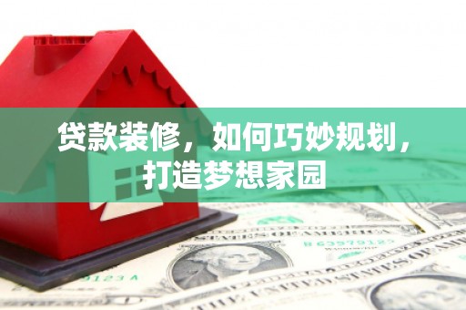 中寮贷款装修，如何巧妙规划，打造梦想家园