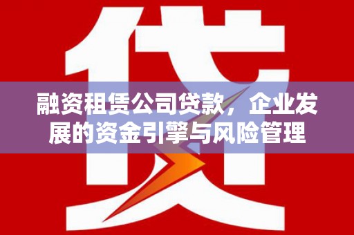 中寮融资租赁公司贷款，企业发展的资金引擎与风险管理