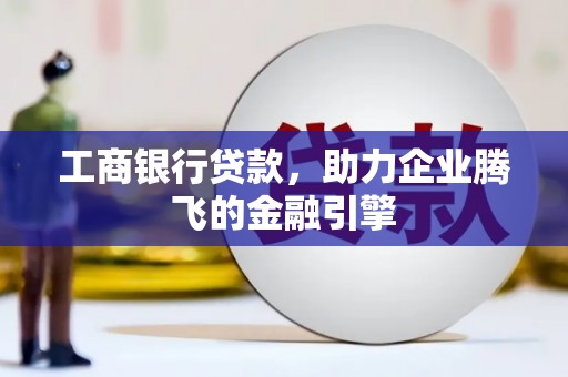 中寮工商银行贷款，助力企业腾飞的金融引擎