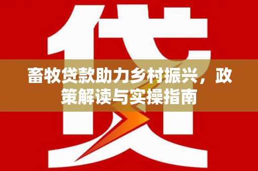 中寮畜牧贷款助力乡村振兴，政策解读与实操指南