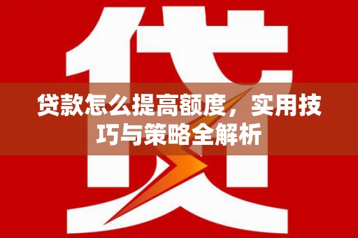 中寮贷款怎么提高额度，实用技巧与策略全解析