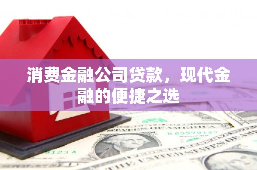 中寮消费金融公司贷款，现代金融的便捷之选