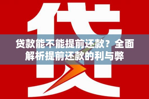 中寮贷款能不能提前还款？全面解析提前还款的利与弊